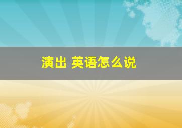 演出 英语怎么说